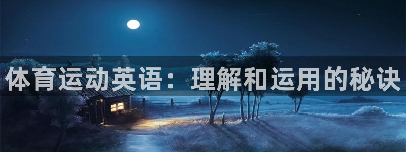 米兰体育官网下载注册:体育运动英语:理解和运用的秘诀